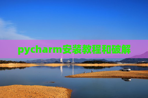 pycharm安装教程和破解 pycharm安装教程和破解
